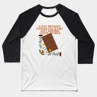 A Day Without Chocolate Is Like Just Kidding I Have No Idea Baseball T-Shirt